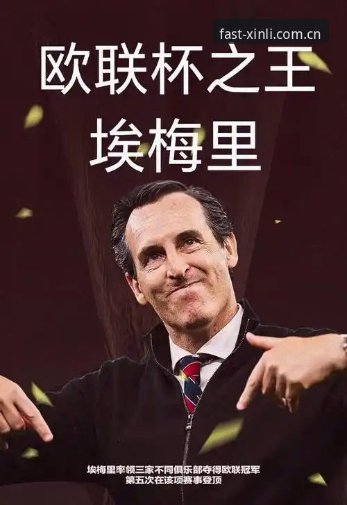 新利平台注册安卓版 埃梅里五夺欧联杯深度评测:从教练封神到新利体育平台赛事生态观察